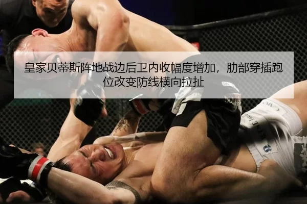 皇家贝蒂斯阵地战边后卫内收幅度增加，肋部穿插跑位改变防线横向拉扯